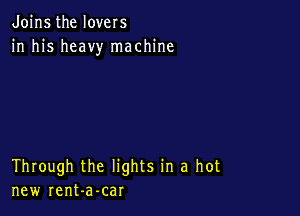 Joins the lovers
in his heavy machine

Through the lights in a hot
new rent-a-car