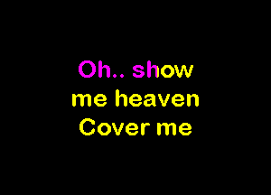 Oh.. show

me heaven
Cover me