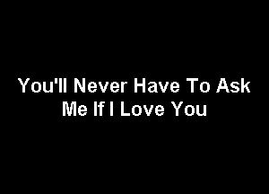 You'll Never Have To Ask

Me lfl Love You