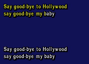 Say good-bye to Hollywood
say good-bye my baby

Say good-bye to Hollywood
say good-bye my baby