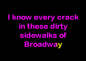 I know every crack
in these dirty

sidewalks of
Broadway