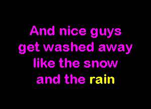 And nice guys
get washed away

like the snow
and the rain