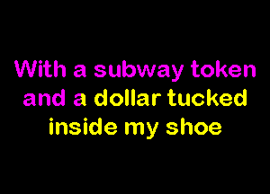With a subway token

and a dollar tucked
inside my shoe