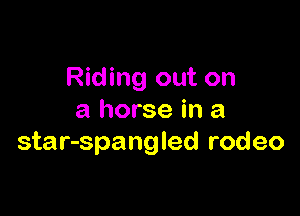 Riding out on

a horse in a
star-spangled rodeo