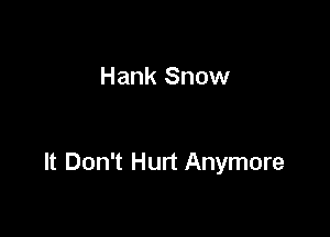Hank Snow

It Don't Hurt Anymore