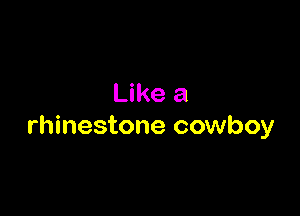 Like a

rhinestone cowboy