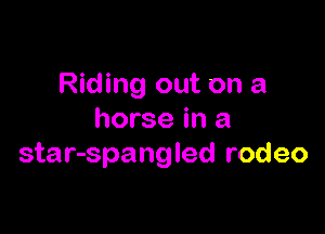 Riding out on a

horse in a
star-spangled rodeo