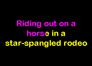 Riding out on a

horse in a
star-spangled rodeo