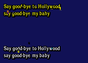 Say good-bye to Hollywood.
553' Bood-byo my baby

Say gogd-bye to Hollywood
say good-bye my baby
