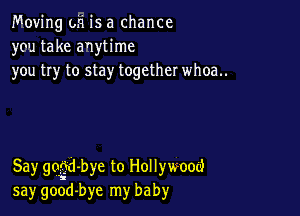Moving oh is a chance
you take anytime
you try to stay together whoa..

Say gdi-bye to Hollywood
say good-bye my baby