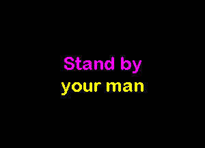 Stand by

your man