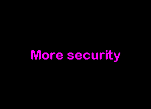 More security