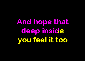 And hope that

deep inside
you feel it too
