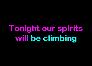 Tonig ht our spirits

will be climbing