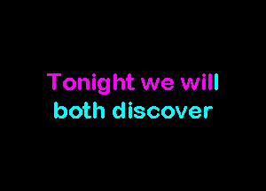 Tonight we will

both discover