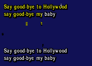 Say good-bye to Hollyde
say good-bye my baby

s

Say good-bye to Hollywood
say good-bye my baby