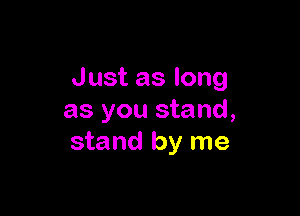 Justaslong

as you stand,
stand by me