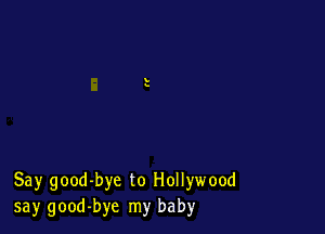 Say good-bye to Hollywood
say good-bye my baby