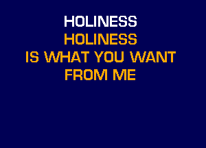 HOLINESS
HOLINESS
IS XM-iAT YOU WANT

FROM ME