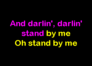 And darlin', darlin'

stand by me
Oh stand by me