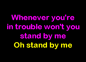 Whenever you're
in trouble won't you

stand by me
Oh stand by me