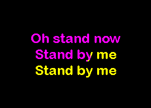 0h stand now

Stand by me
Stand by me