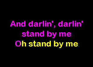 And darlin', darlin'

stand by me
Oh stand by me