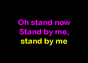 0h stand now

Stand by me,
stand by me