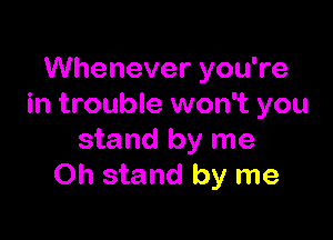 Whenever you're
in trouble won't you

stand by me
Oh stand by me