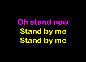 0h stand now

Stand by me
Stand by me