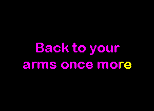 Back to your

arms once more