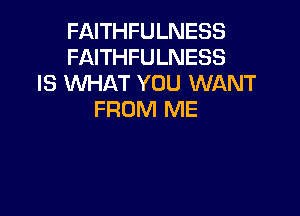 FAITHFULNESS
FAITHFULNESS
IS WHAT YOU WANT

FROM ME