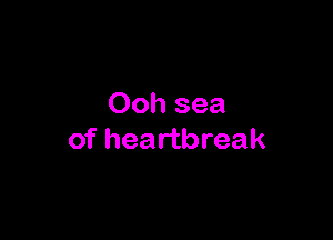Ooh sea

of heartbreak