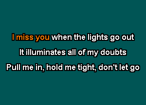 I miss you when the lights go out

It illuminates all of my doubts

Pull me in, hold me tight, don't let go