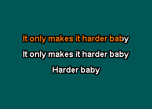 It only makes it harder baby

It only makes it harder baby

Harder baby