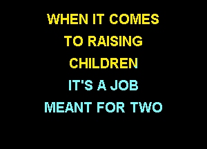 WHEN IT COMES
TO RAISING
CHILDREN

IT'S A JOB
MEANT FOR TWO