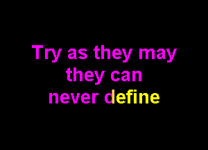 Try as they may

they can
neverdeyne