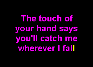 The touch of
your hand says

you'll catch me
wherever I fall