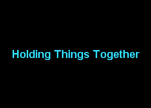 Holding Things Together