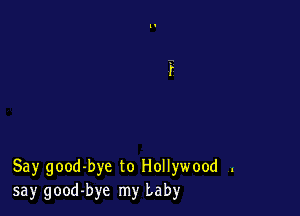 Say good-bye to Hollywood .
say good-bye my baby
