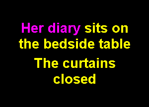 Her diary sits on
the bedside table

The curtains
closed