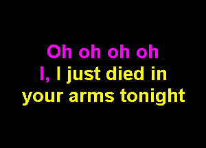 Oh oh oh oh

I, I just died in
your arms tonight