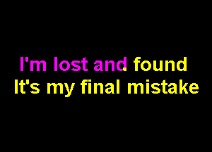 I'm lost and found

It's my final mistake