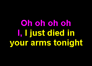 Oh oh oh oh

I, I just died in
your arms tonight