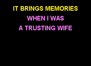 IT BRINGS MEMORIES
WHEN I WAS
A TRUSTING WIFE
