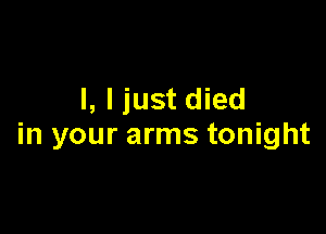 I, I just died

in your arms tonight