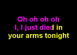 Oh oh oh oh

I, I just died in
your arms tonight