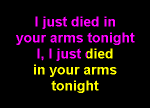 I just died in
your arms tonight
I, I just died

in your arms
tonight