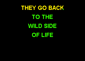 THEY GO BACK
TO THE
WILD SIDE

OF LIFE