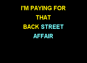 I'M PAYING FOR
THAT
BACK STREET

AFFAIR
